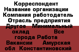 Корреспондент › Название организации ­ Компания-работодатель › Отрасль предприятия ­ Другое › Минимальный оклад ­ 25 000 - Все города Работа » Вакансии   . Амурская обл.,Константиновский р-н